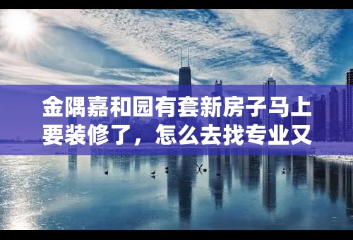 金隅嘉和园有套新房子马上要装修了，怎么去找专业又比较实惠的装修公司？