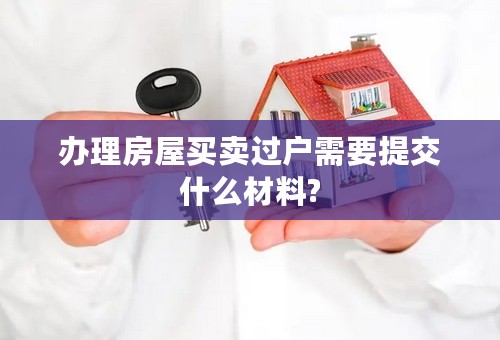 办理房屋买卖过户需要提交什么材料?