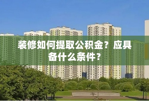 装修如何提取公积金？应具备什么条件？