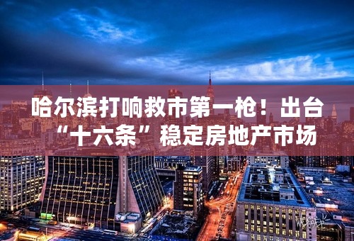 哈尔滨打响救市第一枪！出台“十六条”稳定房地产市场