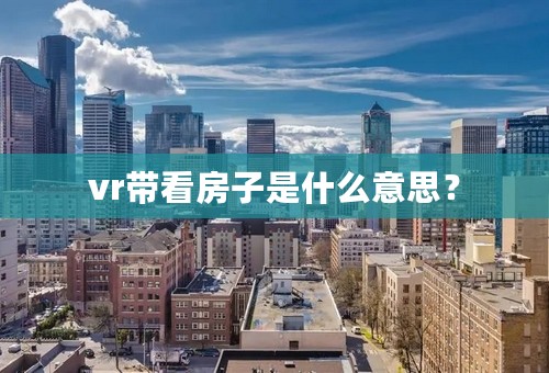 vr带看房子是什么意思？