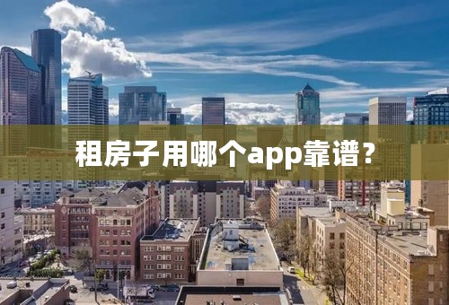 租房子用哪个app靠谱？