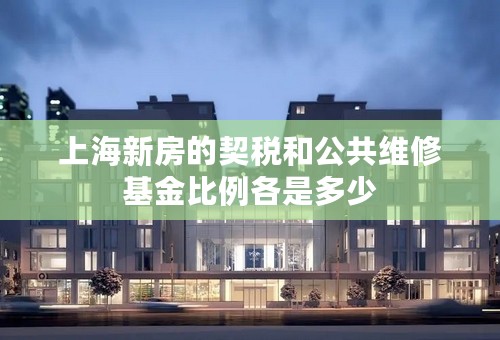 上海新房的契税和公共维修基金比例各是多少