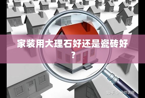 家装用大理石好还是瓷砖好？