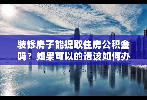 装修房子能提取住房公积金吗？如果可以的话该如何办理