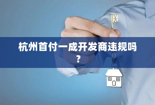 杭州首付一成开发商违规吗？