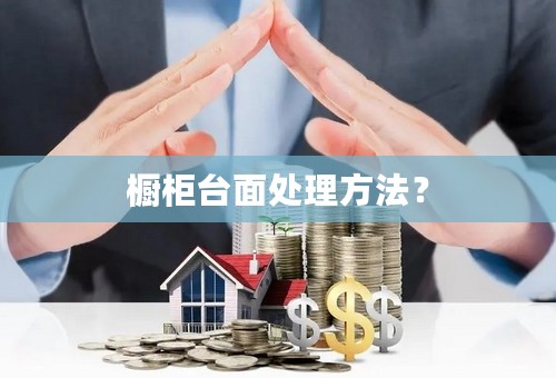 橱柜台面处理方法？