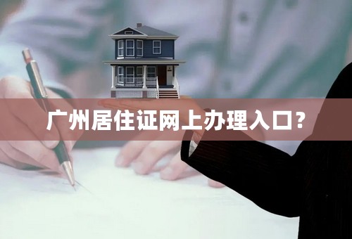 广州居住证网上办理入口？