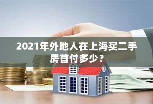 2021年外地人在上海买二手房首付多少？