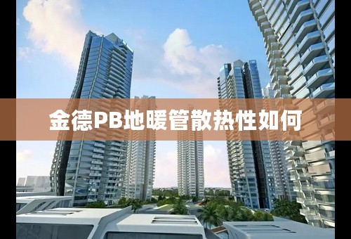 金德PB地暖管散热性如何