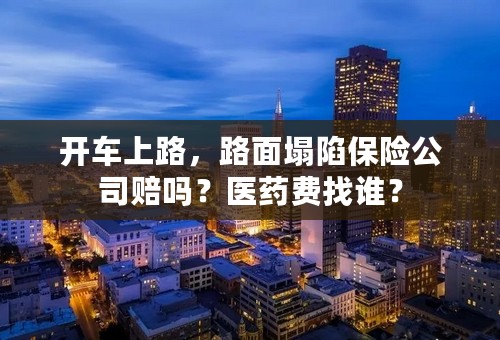 开车上路，路面塌陷保险公司赔吗？医药费找谁？