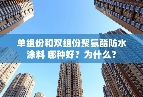 单组份和双组份聚氨酯防水涂料 哪种好？为什么？