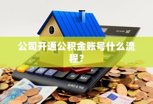 公司开通公积金账号什么流程？