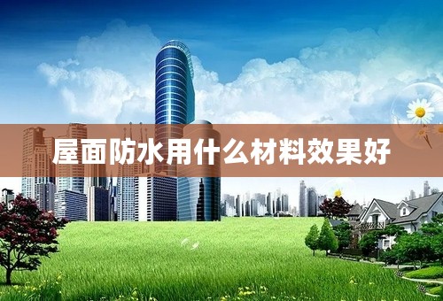 屋面防水用什么材料效果好