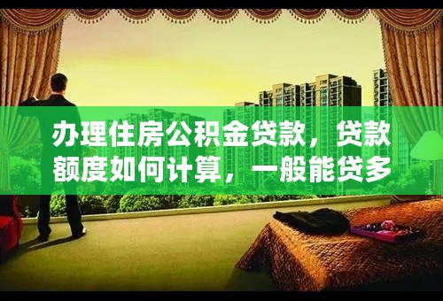 办理住房公积金贷款，贷款额度如何计算，一般能贷多少