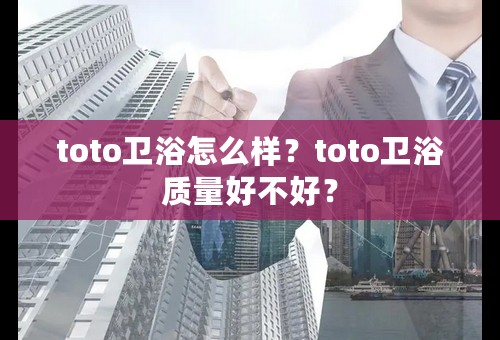 toto卫浴怎么样？toto卫浴质量好不好？