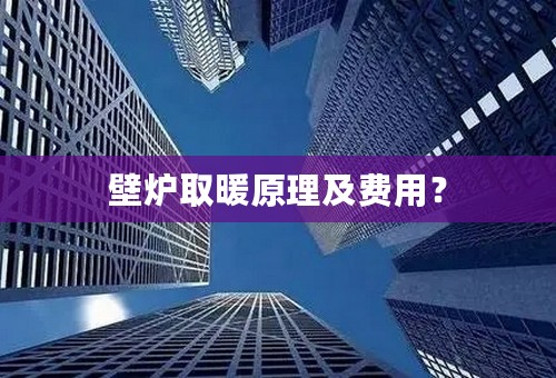 壁炉取暖原理及费用？