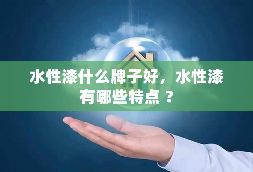 水性漆什么牌子好，水性漆有哪些特点 ？