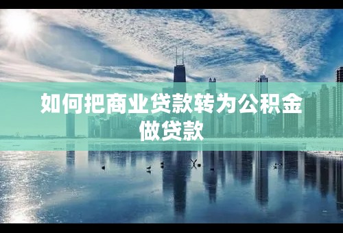 如何把商业贷款转为公积金做贷款