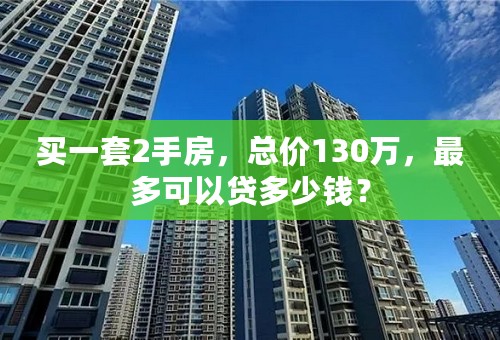 买一套2手房，总价130万，最多可以贷多少钱？