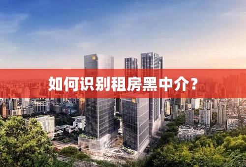 如何识别租房黑中介？