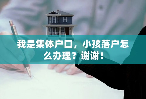 我是集体户口，小孩落户怎么办理？谢谢！