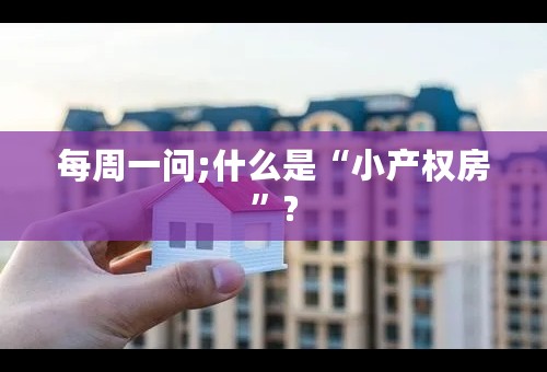 每周一问;什么是“小产权房”?