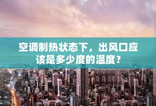 空调制热状态下，出风口应该是多少度的温度？