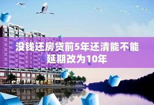 没钱还房贷前5年还清能不能延期改为10年