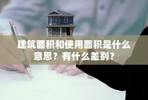 建筑面积和使用面积是什么意思？有什么差别？