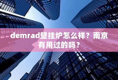 demrad壁挂炉怎么样？南京有用过的吗？