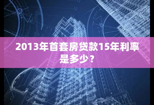 2013年首套房贷款15年利率是多少？