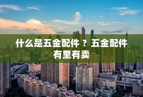 什么是五金配件 ？五金配件有里有卖