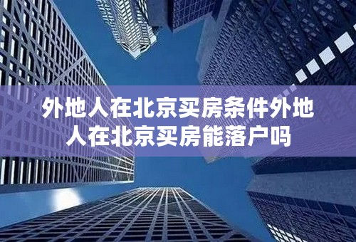 外地人在北京买房条件外地人在北京买房能落户吗