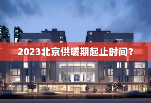 2023北京供暖期起止时间？