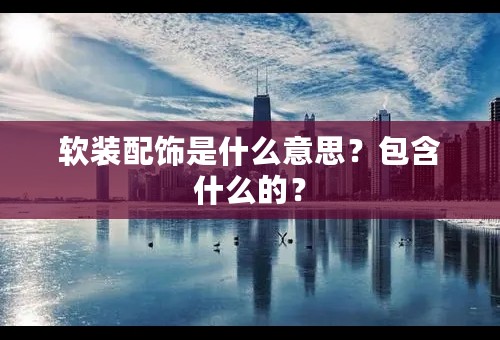 软装配饰是什么意思？包含什么的？