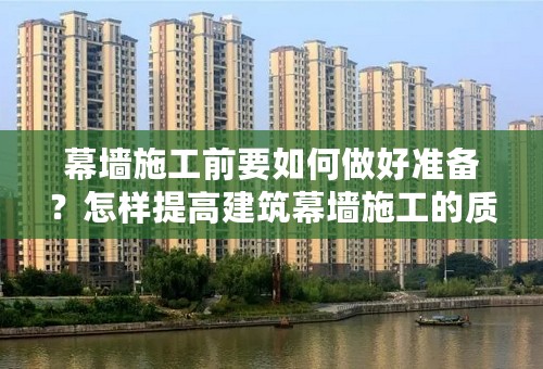 幕墙施工前要如何做好准备？怎样提高建筑幕墙施工的质量？