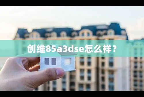 创维85a3dse怎么样？