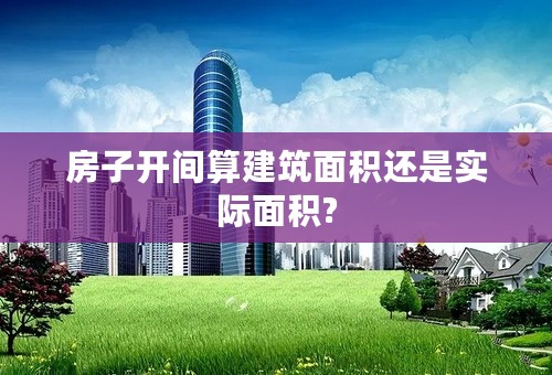 房子开间算建筑面积还是实际面积?