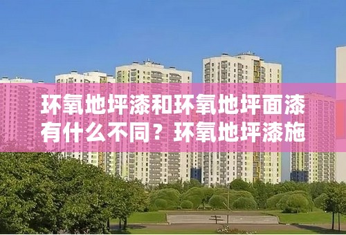 环氧地坪漆和环氧地坪面漆有什么不同？环氧地坪漆施工一样吗？