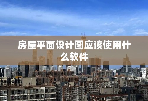 房屋平面设计图应该使用什么软件