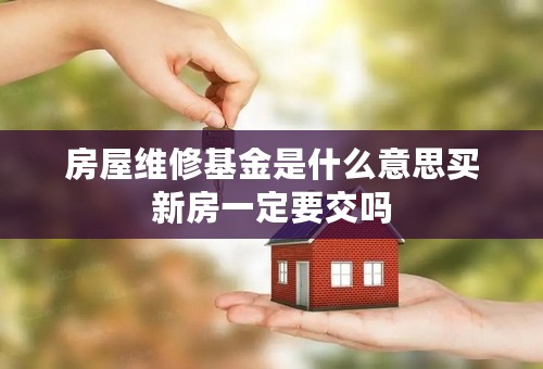 房屋维修基金是什么意思买新房一定要交吗