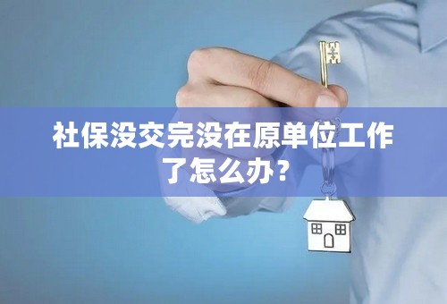 社保没交完没在原单位工作了怎么办？