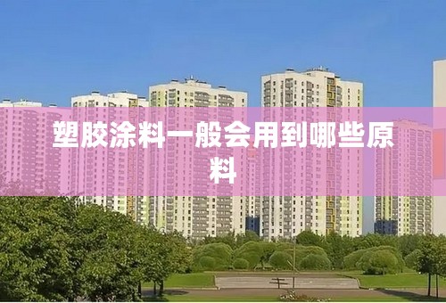 塑胶涂料一般会用到哪些原料