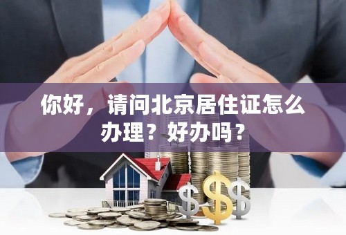 你好，请问北京居住证怎么办理？好办吗？