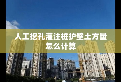 人工挖孔灌注桩护壁土方量怎么计算