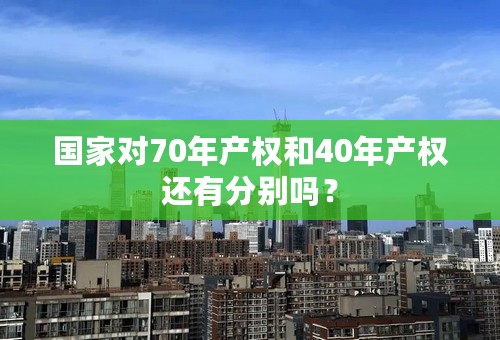 国家对70年产权和40年产权还有分别吗？