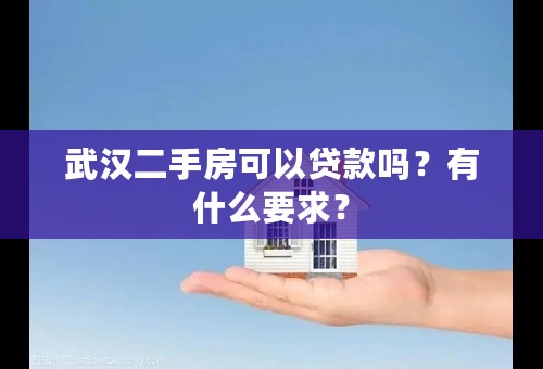 武汉二手房可以贷款吗？有什么要求？