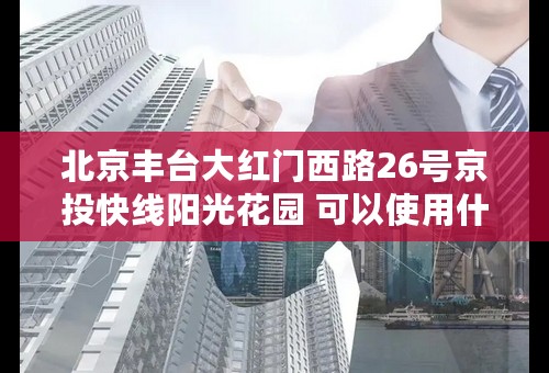 北京丰台大红门西路26号京投快线阳光花园 可以使用什么宽带？？只有电信？