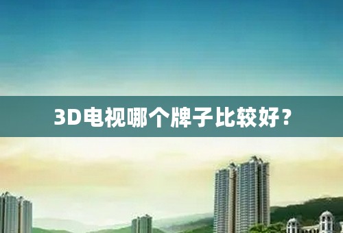 3D电视哪个牌子比较好？